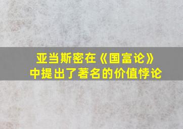 亚当斯密在《国富论》中提出了著名的价值悖论