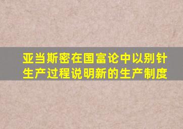 亚当斯密在国富论中以别针生产过程说明新的生产制度