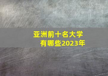 亚洲前十名大学有哪些2023年