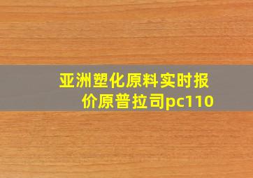 亚洲塑化原料实时报价原普拉司pc110