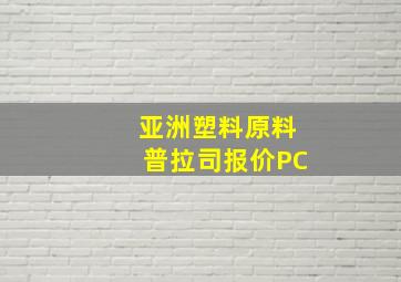 亚洲塑料原料普拉司报价PC