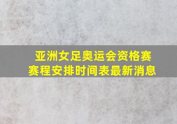 亚洲女足奥运会资格赛赛程安排时间表最新消息