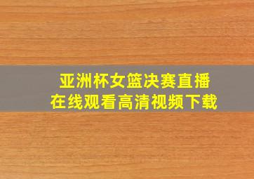 亚洲杯女篮决赛直播在线观看高清视频下载