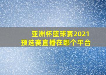 亚洲杯篮球赛2021预选赛直播在哪个平台