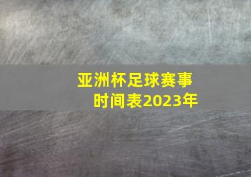 亚洲杯足球赛事时间表2023年