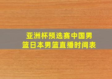 亚洲杯预选赛中国男篮日本男篮直播时间表