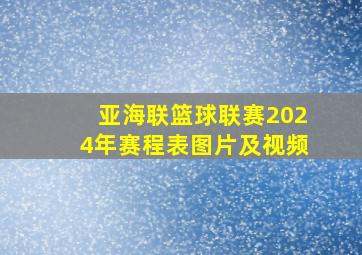 亚海联篮球联赛2024年赛程表图片及视频