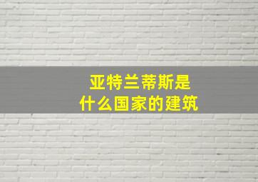 亚特兰蒂斯是什么国家的建筑