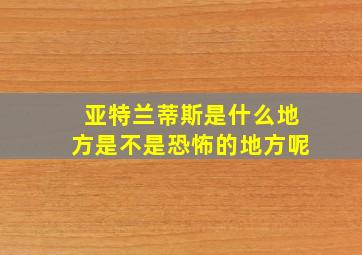 亚特兰蒂斯是什么地方是不是恐怖的地方呢