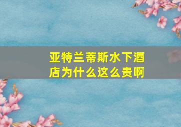 亚特兰蒂斯水下酒店为什么这么贵啊