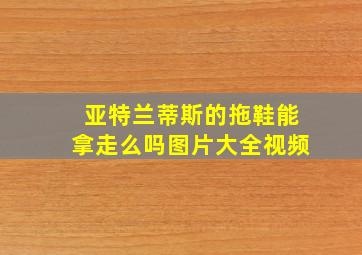 亚特兰蒂斯的拖鞋能拿走么吗图片大全视频