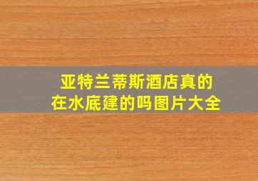 亚特兰蒂斯酒店真的在水底建的吗图片大全