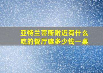 亚特兰蒂斯附近有什么吃的餐厅嘛多少钱一桌