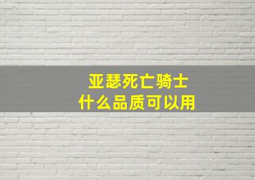 亚瑟死亡骑士什么品质可以用