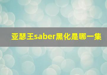 亚瑟王saber黑化是哪一集