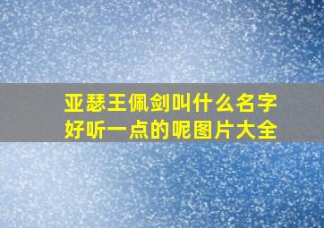 亚瑟王佩剑叫什么名字好听一点的呢图片大全