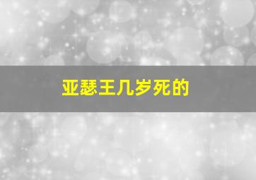 亚瑟王几岁死的