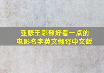 亚瑟王哪部好看一点的电影名字英文翻译中文版