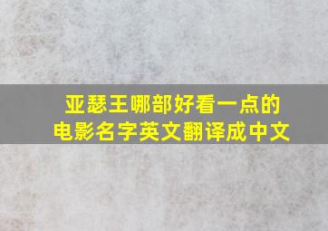 亚瑟王哪部好看一点的电影名字英文翻译成中文