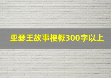 亚瑟王故事梗概300字以上