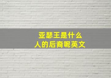 亚瑟王是什么人的后裔呢英文