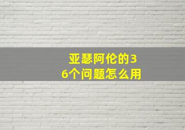 亚瑟阿伦的36个问题怎么用