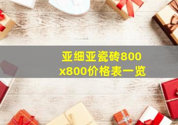 亚细亚瓷砖800x800价格表一览