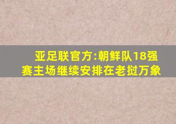 亚足联官方:朝鲜队18强赛主场继续安排在老挝万象