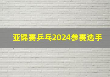 亚锦赛乒乓2024参赛选手