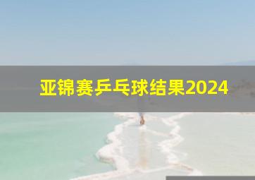 亚锦赛乒乓球结果2024