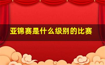 亚锦赛是什么级别的比赛