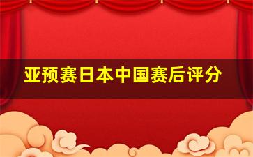 亚预赛日本中国赛后评分