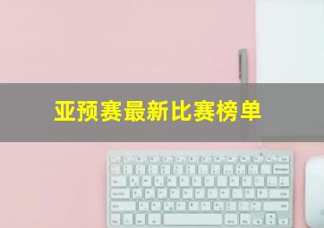 亚预赛最新比赛榜单