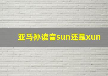 亚马孙读音sun还是xun