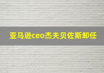 亚马逊ceo杰夫贝佐斯卸任