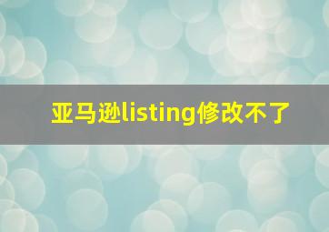 亚马逊listing修改不了