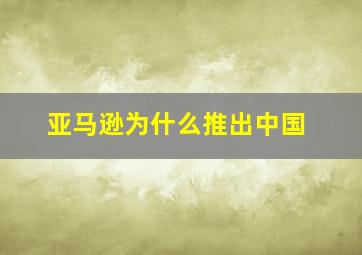 亚马逊为什么推出中国