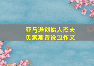 亚马逊创始人杰夫贝索斯曾说过作文