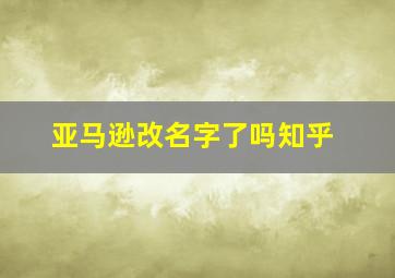 亚马逊改名字了吗知乎