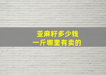 亚麻籽多少钱一斤哪里有卖的