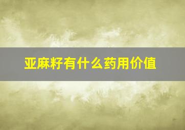 亚麻籽有什么药用价值