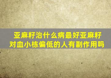 亚麻籽治什么病最好亚麻籽对血小栋偏低的人有副作用吗