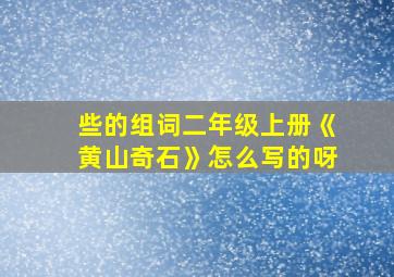 些的组词二年级上册《黄山奇石》怎么写的呀