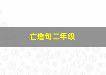 亡造句二年级