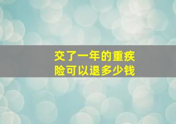 交了一年的重疾险可以退多少钱