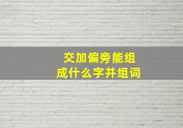 交加偏旁能组成什么字并组词