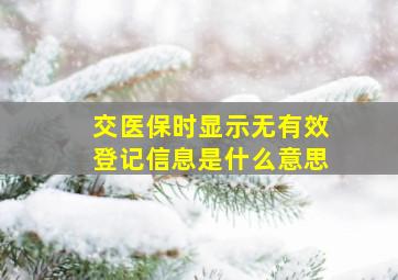 交医保时显示无有效登记信息是什么意思