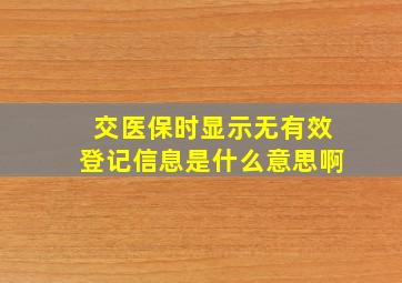 交医保时显示无有效登记信息是什么意思啊