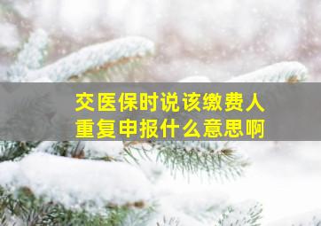 交医保时说该缴费人重复申报什么意思啊