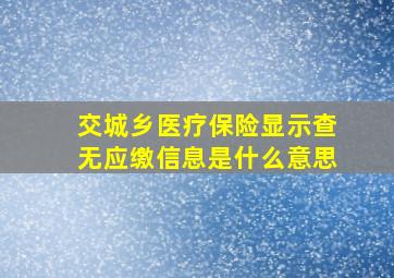 交城乡医疗保险显示查无应缴信息是什么意思